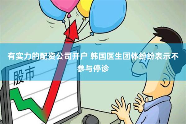 有实力的配资公司开户 韩国医生团体纷纷表示不参与停诊