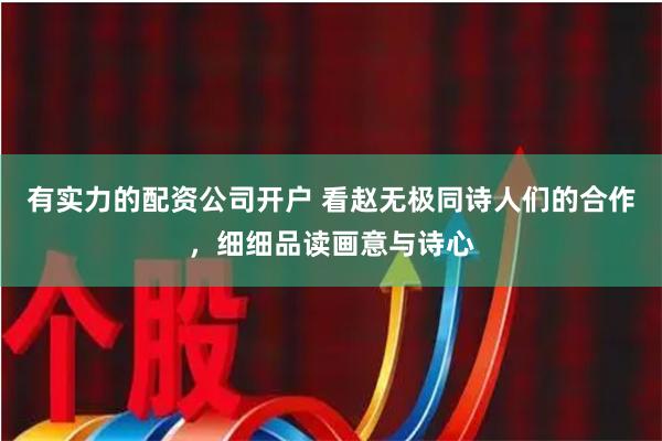 有实力的配资公司开户 看赵无极同诗人们的合作，细细品读画意与诗心