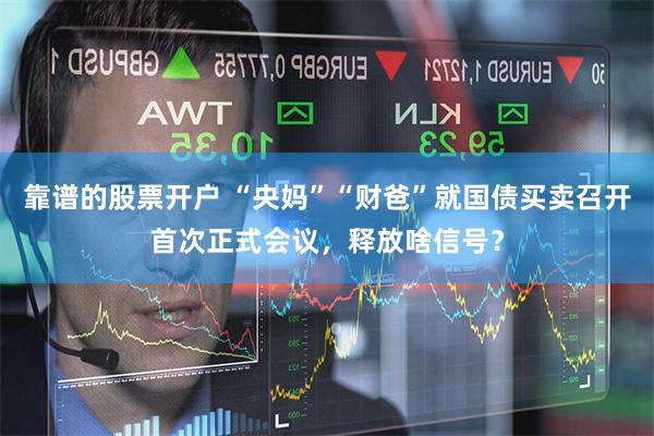 靠谱的股票开户 “央妈”“财爸”就国债买卖召开首次正式会议，释放啥信号？