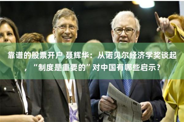 靠谱的股票开户 聂辉华：从诺贝尔经济学奖谈起，“制度是重要的”对中国有哪些启示？