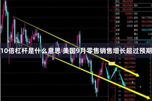 10倍杠杆是什么意思 美国9月零售销售增长超过预期