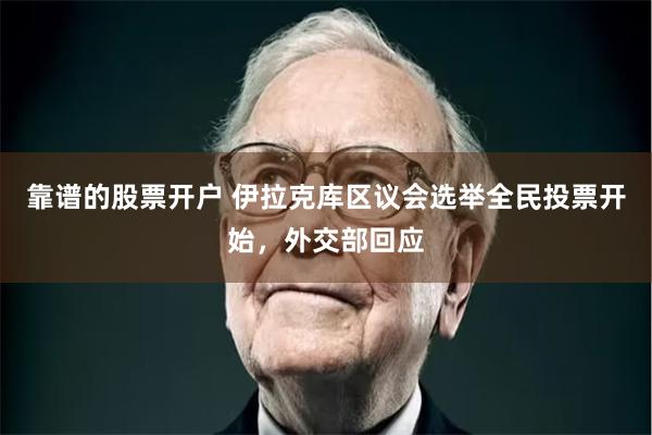 靠谱的股票开户 伊拉克库区议会选举全民投票开始，外交部回应