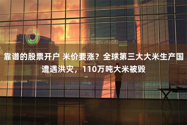 靠谱的股票开户 米价要涨？全球第三大大米生产国遭遇洪灾，110万吨大米被毁