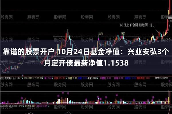 靠谱的股票开户 10月24日基金净值：兴业安弘3个月定开债最新净值1.1538