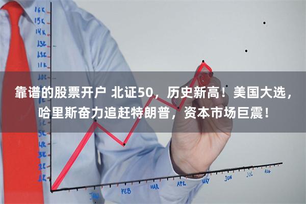 靠谱的股票开户 北证50，历史新高！美国大选，哈里斯奋力追赶特朗普，资本市场巨震！