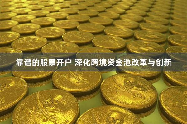 靠谱的股票开户 深化跨境资金池改革与创新