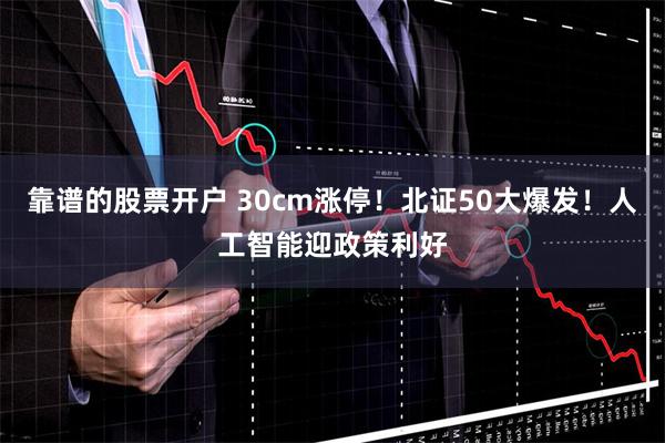 靠谱的股票开户 30cm涨停！北证50大爆发！人工智能迎政策利好