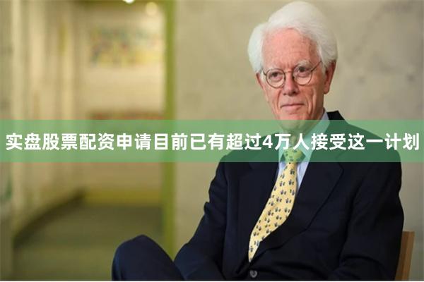 实盘股票配资申请目前已有超过4万人接受这一计划