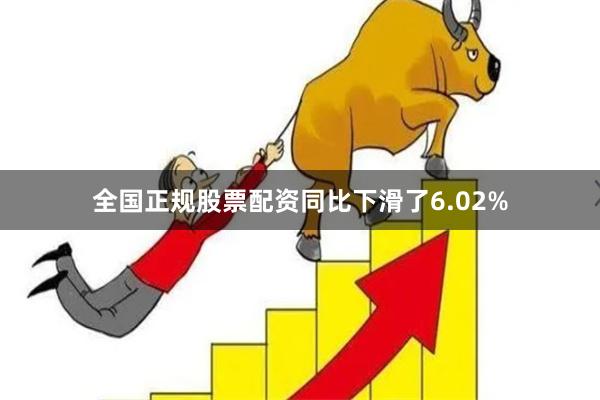 全国正规股票配资同比下滑了6.02%