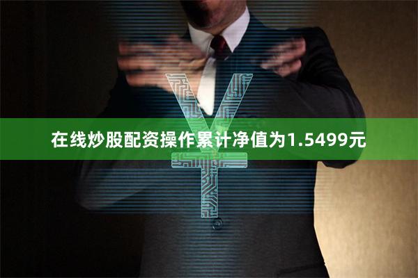 在线炒股配资操作累计净值为1.5499元