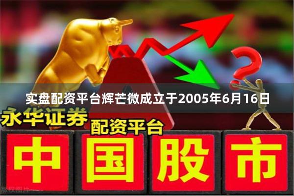 实盘配资平台辉芒微成立于2005年6月16日