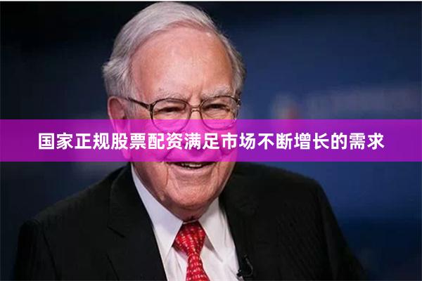 国家正规股票配资满足市场不断增长的需求