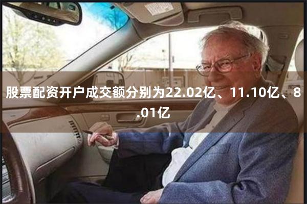 股票配资开户成交额分别为22.02亿、11.10亿、8.01亿