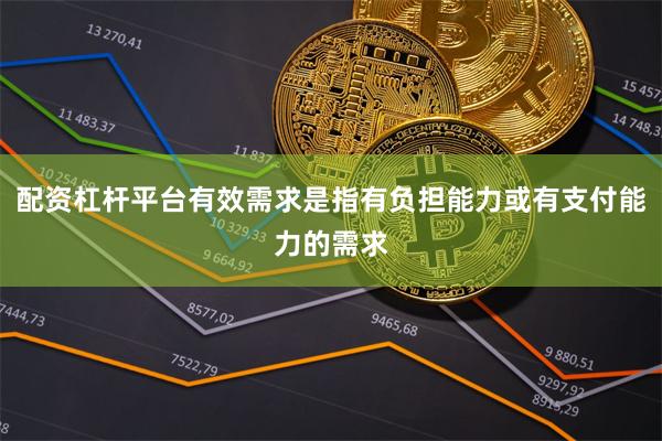 配资杠杆平台有效需求是指有负担能力或有支付能力的需求