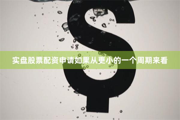 实盘股票配资申请如果从更小的一个周期来看