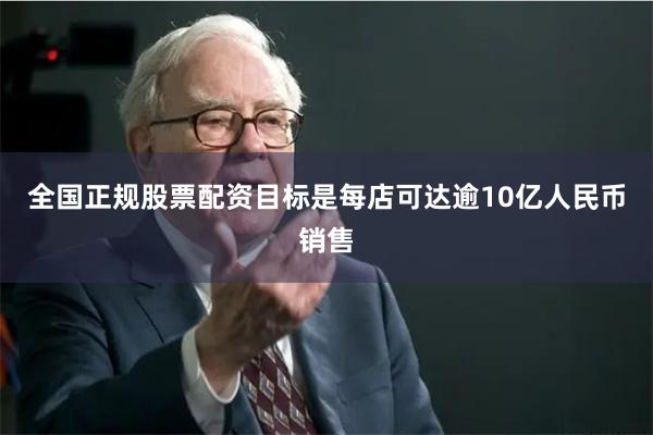 全国正规股票配资目标是每店可达逾10亿人民币销售