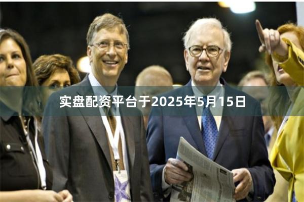 实盘配资平台于2025年5月15日