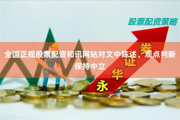 全国正规股票配资和讯网站对文中陈述、观点判断保持中立