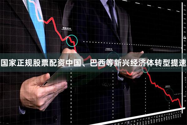 国家正规股票配资中国、巴西等新兴经济体转型提速