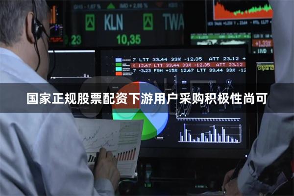 国家正规股票配资下游用户采购积极性尚可