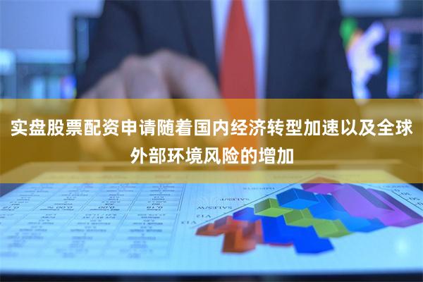 实盘股票配资申请随着国内经济转型加速以及全球外部环境风险的增加