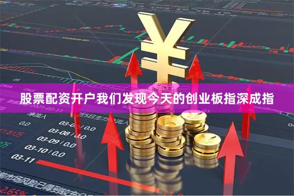 股票配资开户我们发现今天的创业板指深成指