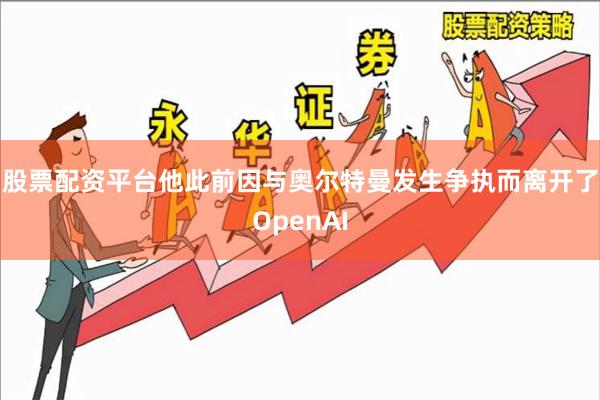 股票配资平台他此前因与奥尔特曼发生争执而离开了OpenAI