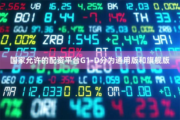 国家允许的配资平台G1-D分为通用版和旗舰版